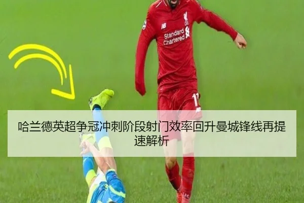 哈兰德英超争冠冲刺阶段射门效率回升曼城锋线再提速解析