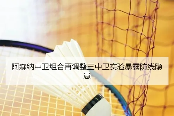阿森纳中卫组合再调整三中卫实验暴露防线隐患
