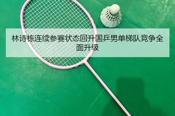 林诗栋连续参赛状态回升国乒男单梯队竞争全面升级