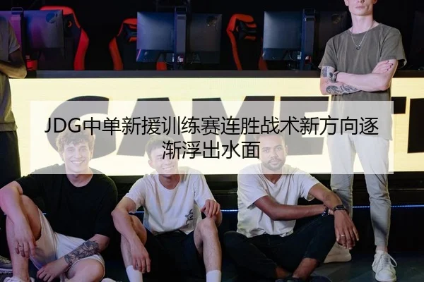 JDG中单新援训练赛连胜战术新方向逐渐浮出水面